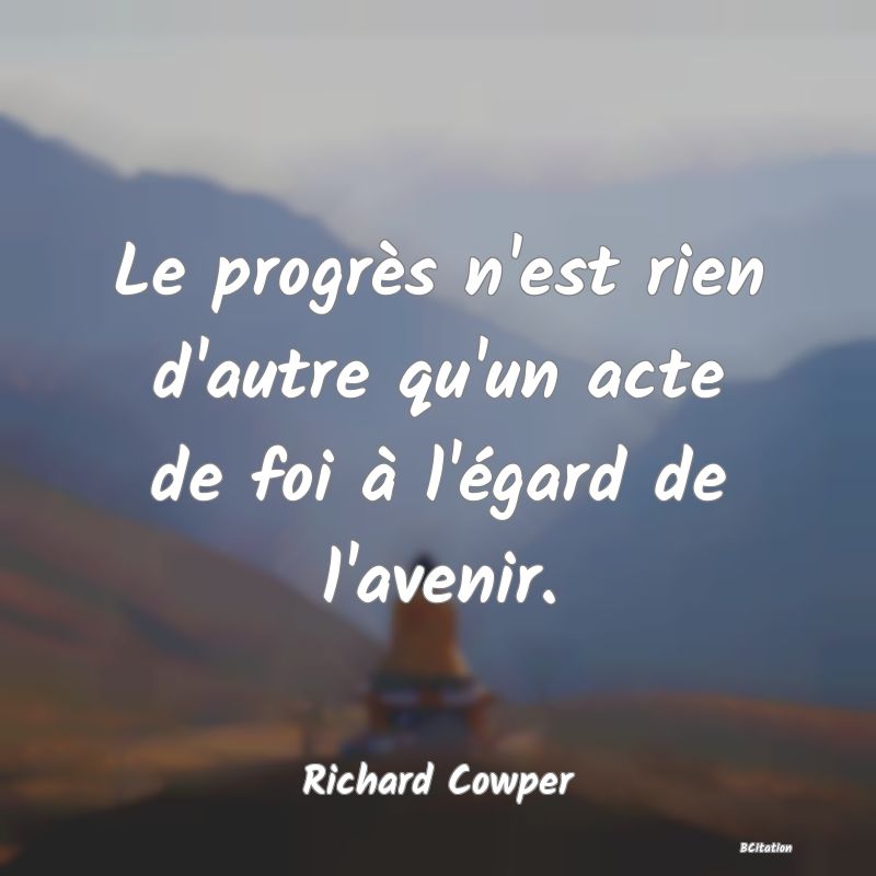 image de citation: Le progrès n'est rien d'autre qu'un acte de foi à l'égard de l'avenir.