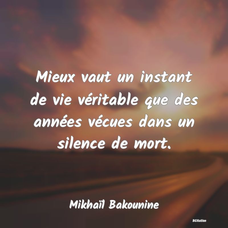 image de citation: Mieux vaut un instant de vie véritable que des années vécues dans un silence de mort.