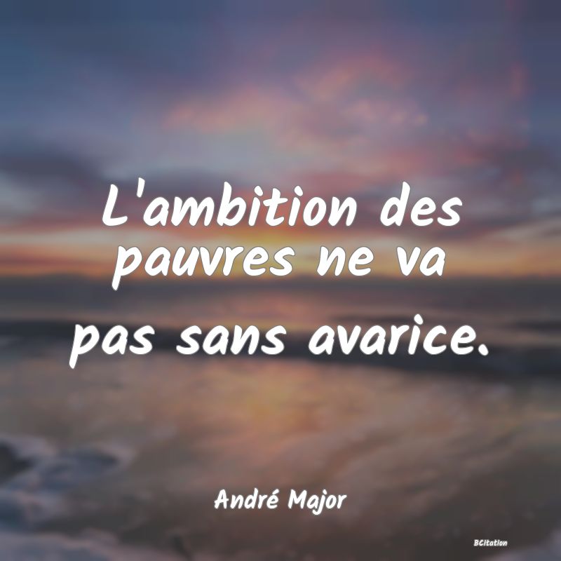 image de citation: L'ambition des pauvres ne va pas sans avarice.