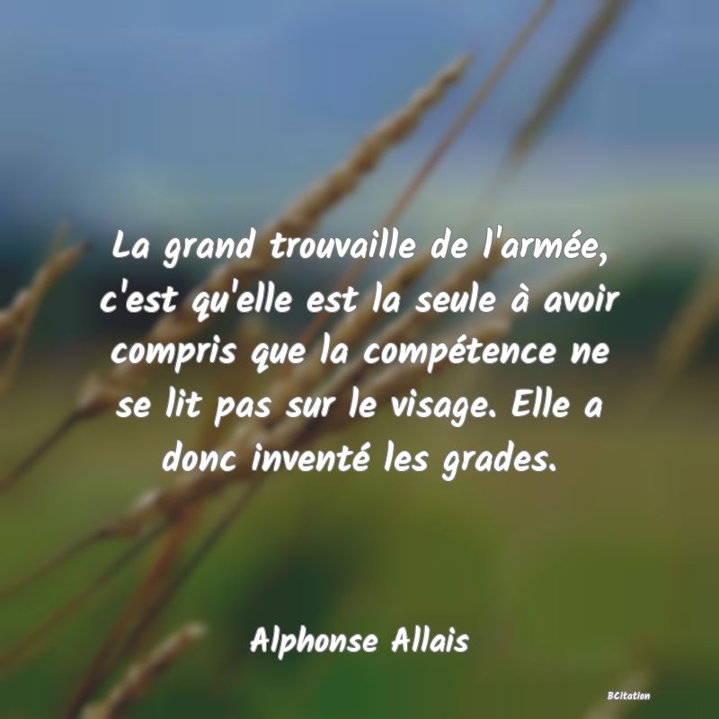 image de citation: La grand trouvaille de l'armée, c'est qu'elle est la seule à avoir compris que la compétence ne se lit pas sur le visage. Elle a donc inventé les grades.