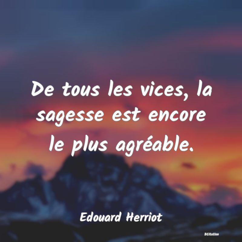 image de citation: De tous les vices, la sagesse est encore le plus agréable.