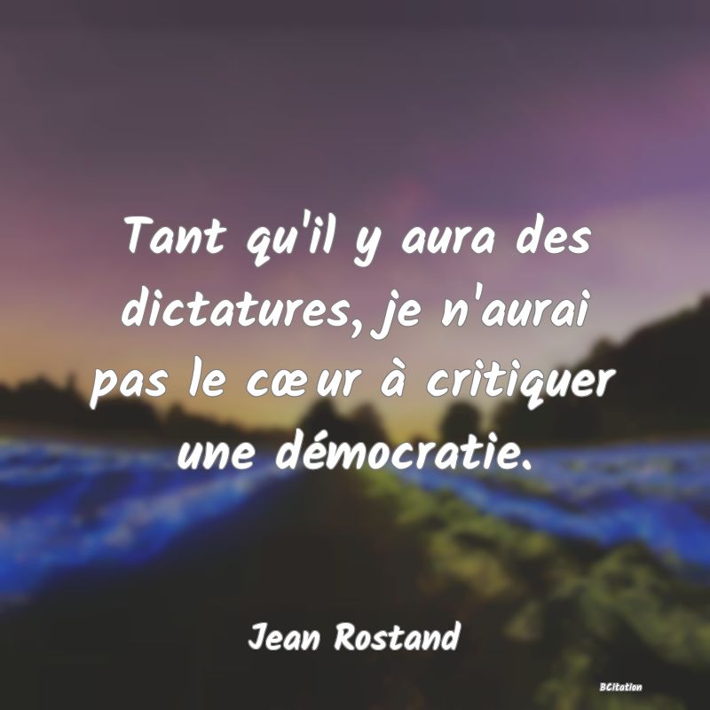image de citation: Tant qu'il y aura des dictatures, je n'aurai pas le cœur à critiquer une démocratie.