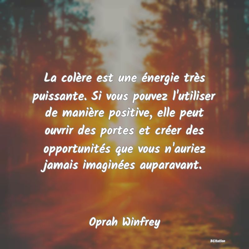 image de citation: La colère est une énergie très puissante. Si vous pouvez l'utiliser de manière positive, elle peut ouvrir des portes et créer des opportunités que vous n'auriez jamais imaginées auparavant.