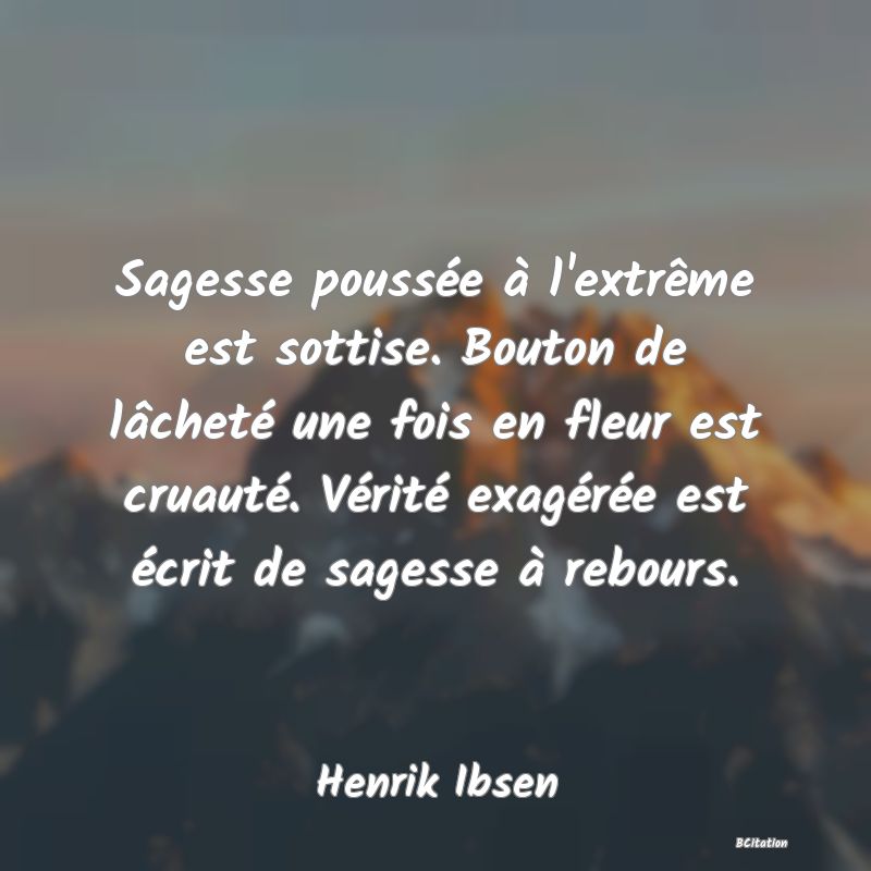 image de citation: Sagesse poussée à l'extrême est sottise. Bouton de lâcheté une fois en fleur est cruauté. Vérité exagérée est écrit de sagesse à rebours.