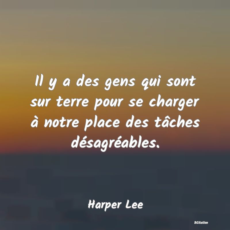 image de citation: Il y a des gens qui sont sur terre pour se charger à notre place des tâches désagréables.