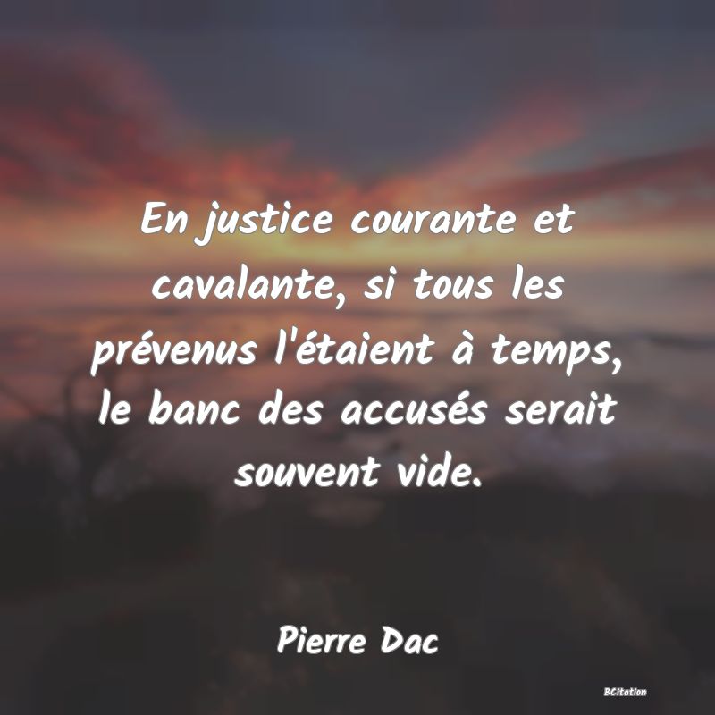 image de citation: En justice courante et cavalante, si tous les prévenus l'étaient à temps, le banc des accusés serait souvent vide.