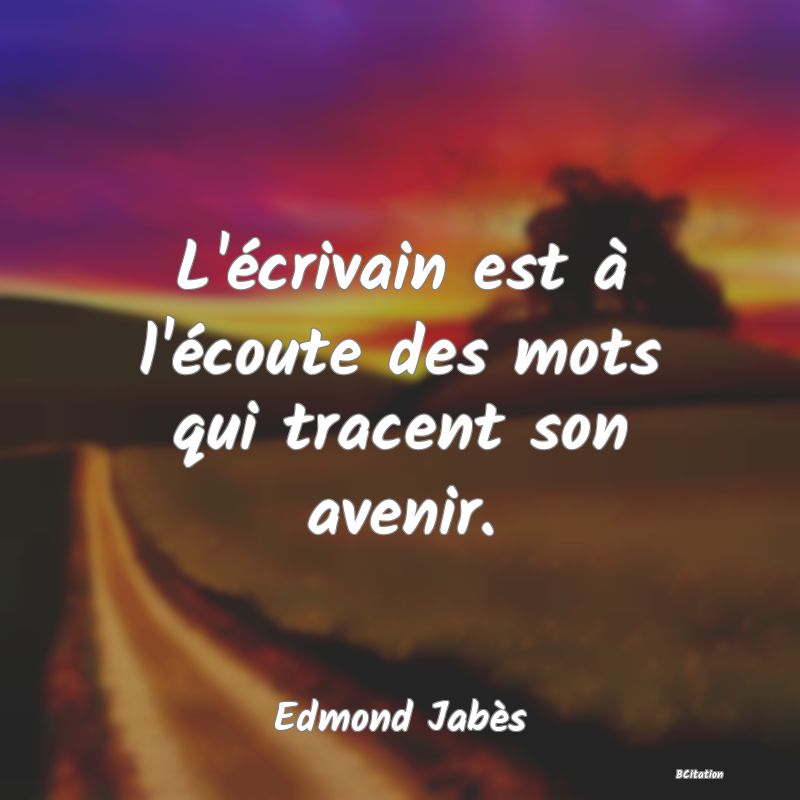 image de citation: L'écrivain est à l'écoute des mots qui tracent son avenir.