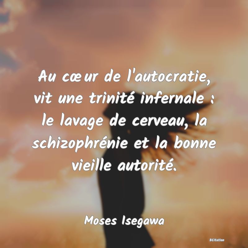 Belle Citation - Au cœur de l'autocratie, vit une trinité infernale : le lavage de cerveau, la schizophrénie et la bonne vieille autorité. - Moses Isegawa