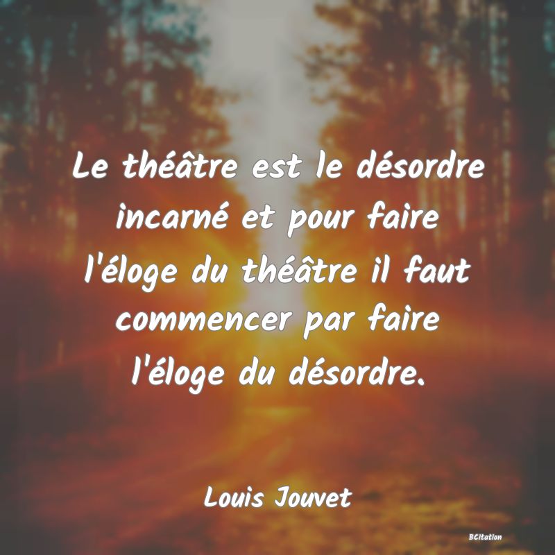 image de citation: Le théâtre est le désordre incarné et pour faire l'éloge du théâtre il faut commencer par faire l'éloge du désordre.