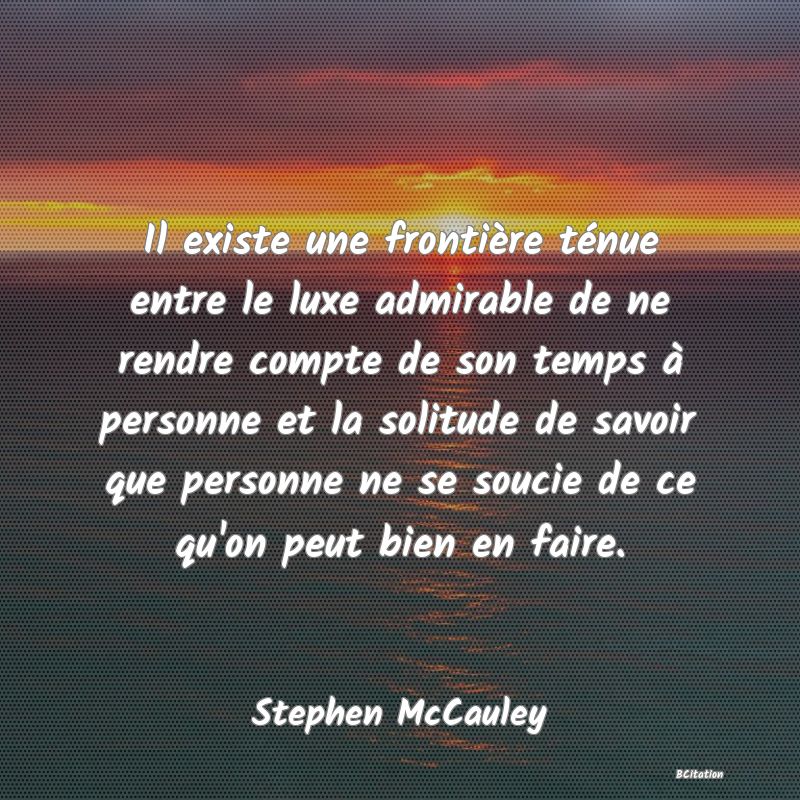 image de citation: Il existe une frontière ténue entre le luxe admirable de ne rendre compte de son temps à personne et la solitude de savoir que personne ne se soucie de ce qu'on peut bien en faire.