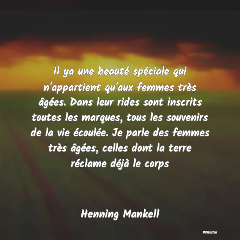 image de citation: Il ya une beauté spéciale qui n'appartient qu'aux femmes très âgées. Dans leur rides sont inscrits toutes les marques, tous les souvenirs de la vie écoulée. Je parle des femmes très âgées, celles dont la terre réclame déjà le corps