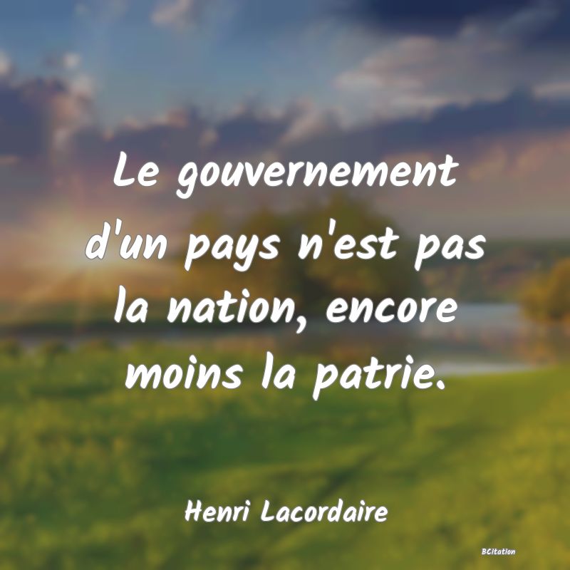 image de citation: Le gouvernement d'un pays n'est pas la nation, encore moins la patrie.
