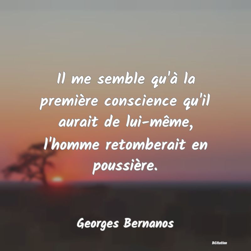 image de citation: Il me semble qu'à la première conscience qu'il aurait de lui-même, l'homme retomberait en poussière.