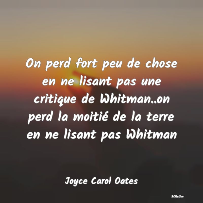 image de citation: On perd fort peu de chose en ne lisant pas une critique de Whitman..on perd la moitié de la terre en ne lisant pas Whitman