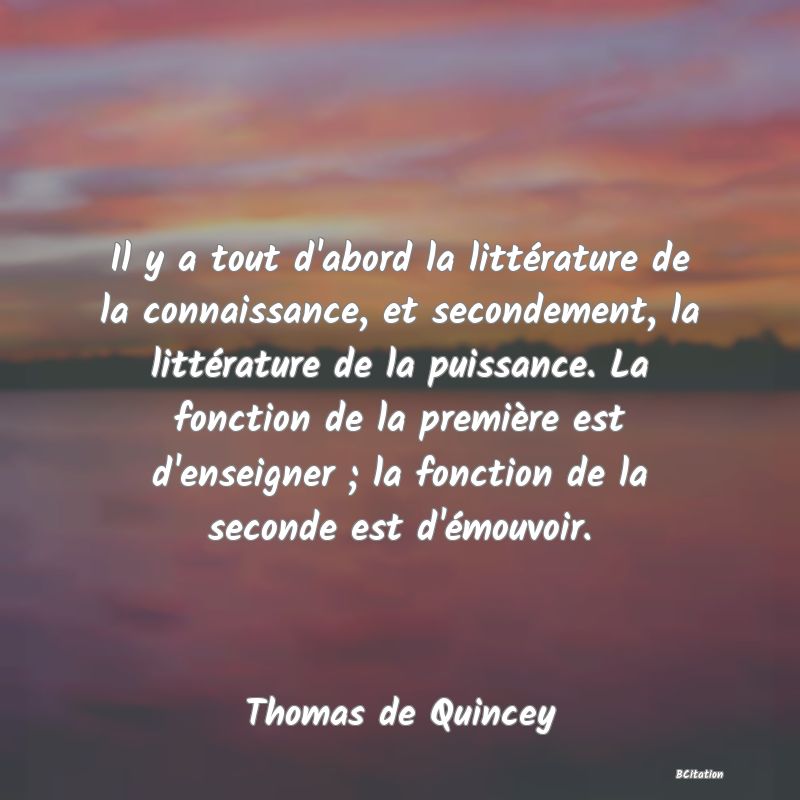 image de citation: Il y a tout d'abord la littérature de la connaissance, et secondement, la littérature de la puissance. La fonction de la première est d'enseigner ; la fonction de la seconde est d'émouvoir.