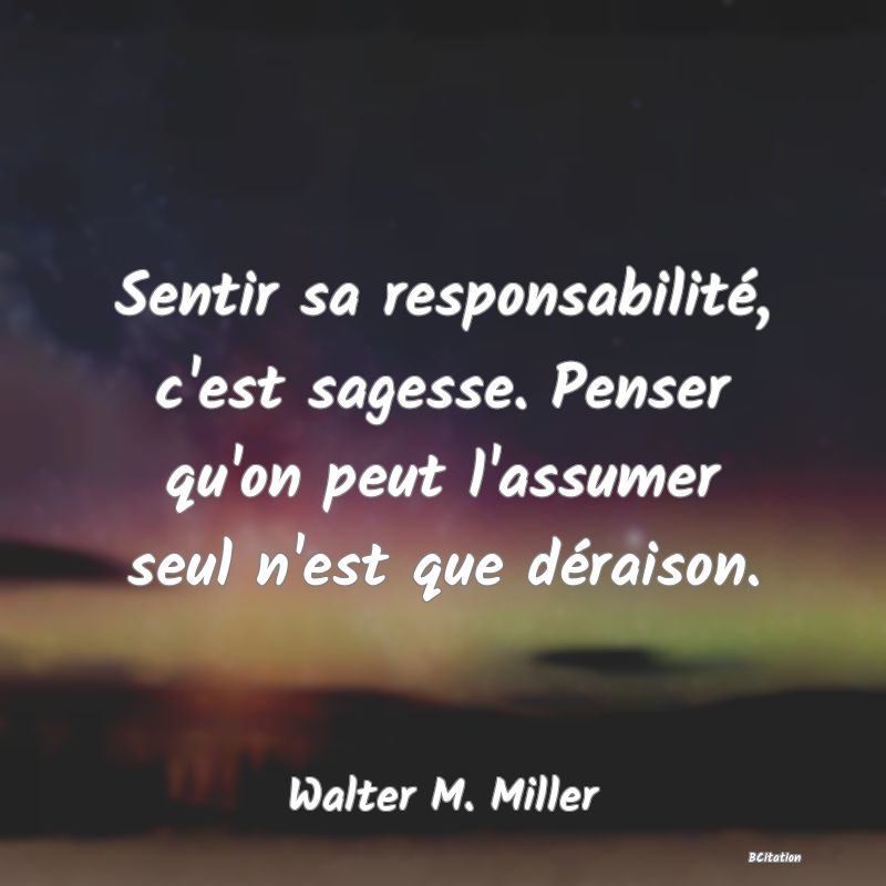 image de citation: Sentir sa responsabilité, c'est sagesse. Penser qu'on peut l'assumer seul n'est que déraison.