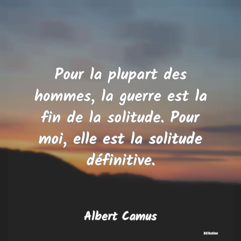 image de citation: Pour la plupart des hommes, la guerre est la fin de la solitude. Pour moi, elle est la solitude définitive.