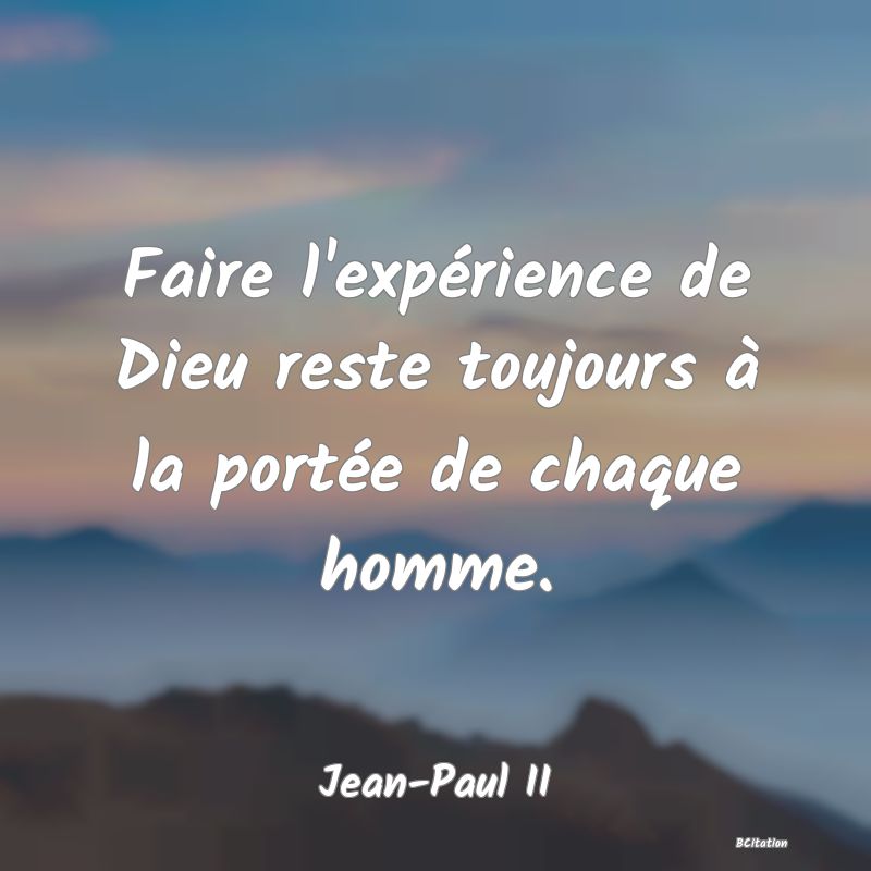 image de citation: Faire l'expérience de Dieu reste toujours à la portée de chaque homme.