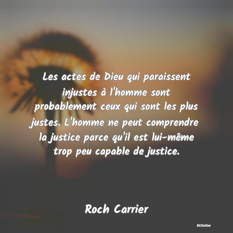 image de citation: Les actes de Dieu qui paraissent injustes à l'homme sont probablement ceux qui sont les plus justes. L'homme ne peut comprendre la justice parce qu'il est lui-même trop peu capable de justice.