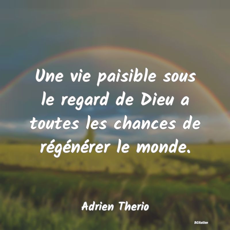 image de citation: Une vie paisible sous le regard de Dieu a toutes les chances de régénérer le monde.