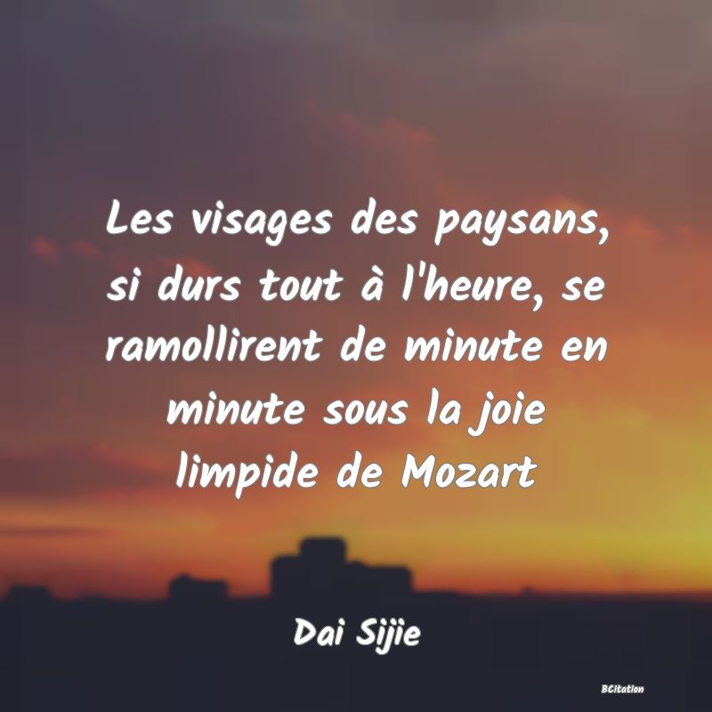 image de citation: Les visages des paysans, si durs tout à l'heure, se ramollirent de minute en minute sous la joie limpide de Mozart