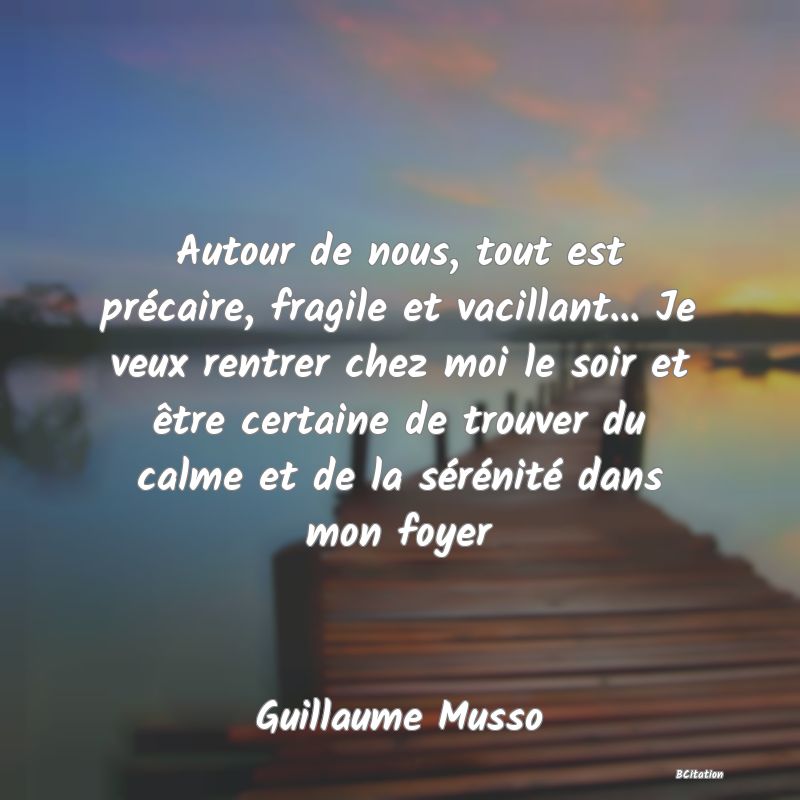 image de citation: Autour de nous, tout est précaire, fragile et vacillant... Je veux rentrer chez moi le soir et être certaine de trouver du calme et de la sérénité dans mon foyer