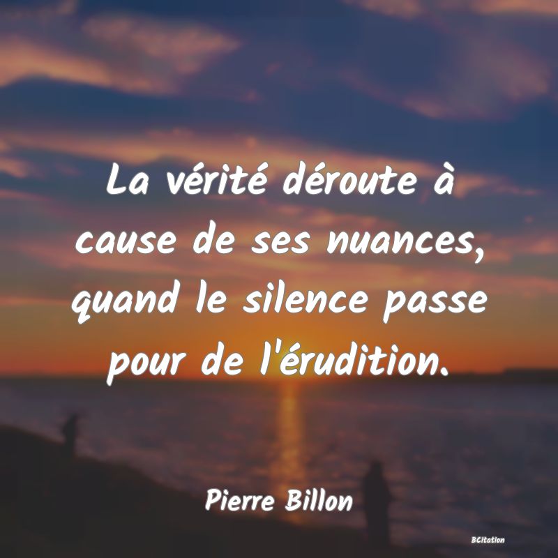 image de citation: La vérité déroute à cause de ses nuances, quand le silence passe pour de l'érudition.