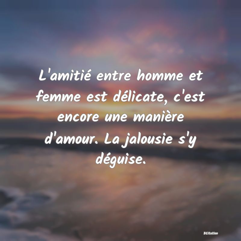 image de citation: L'amitié entre homme et femme est délicate, c'est encore une manière d'amour. La jalousie s'y déguise.