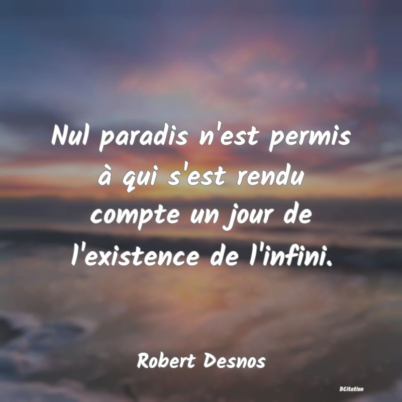 Belle Citation - Nul paradis n'est permis à qui s'est rendu compte un jour de l'existence de l'infini. - Robert Desnos