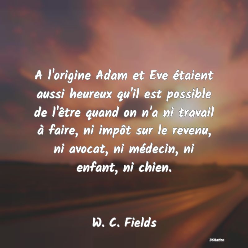 image de citation: A l'origine Adam et Eve étaient aussi heureux qu'il est possible de l'être quand on n'a ni travail à faire, ni impôt sur le revenu, ni avocat, ni médecin, ni enfant, ni chien.