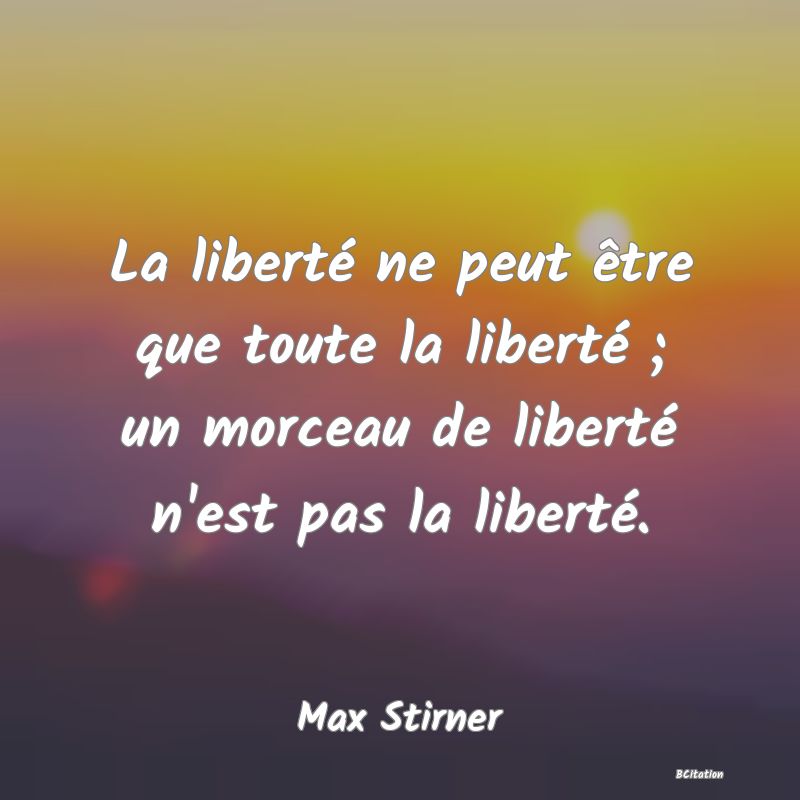 image de citation: La liberté ne peut être que toute la liberté ; un morceau de liberté n'est pas la liberté.