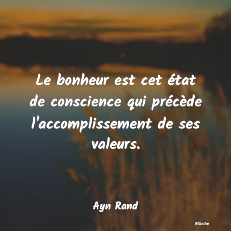 Belle Citation - Le bonheur est cet état de conscience qui précède l'accomplissement de ses valeurs. - Ayn Rand