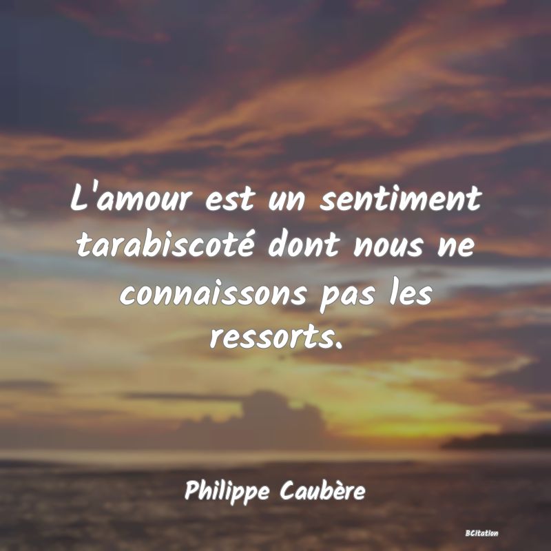 image de citation: L'amour est un sentiment tarabiscoté dont nous ne connaissons pas les ressorts.