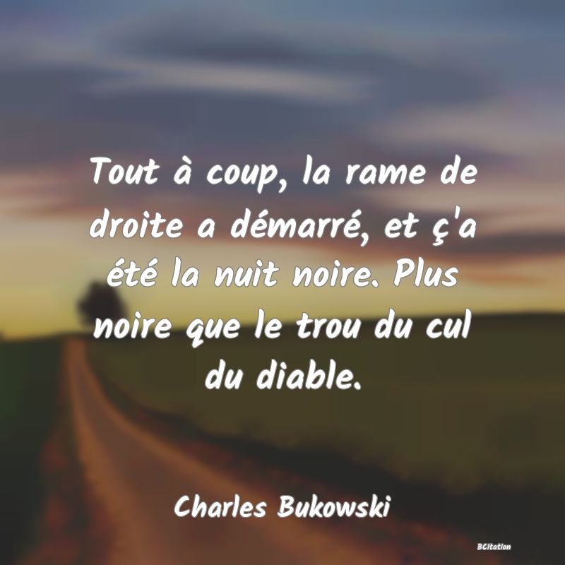 image de citation: Tout à coup, la rame de droite a démarré, et ç'a été la nuit noire. Plus noire que le trou du cul du diable.