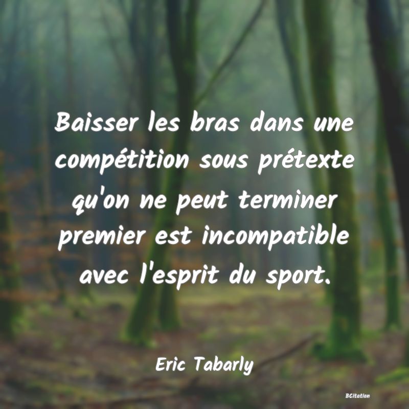 image de citation: Baisser les bras dans une compétition sous prétexte qu'on ne peut terminer premier est incompatible avec l'esprit du sport.