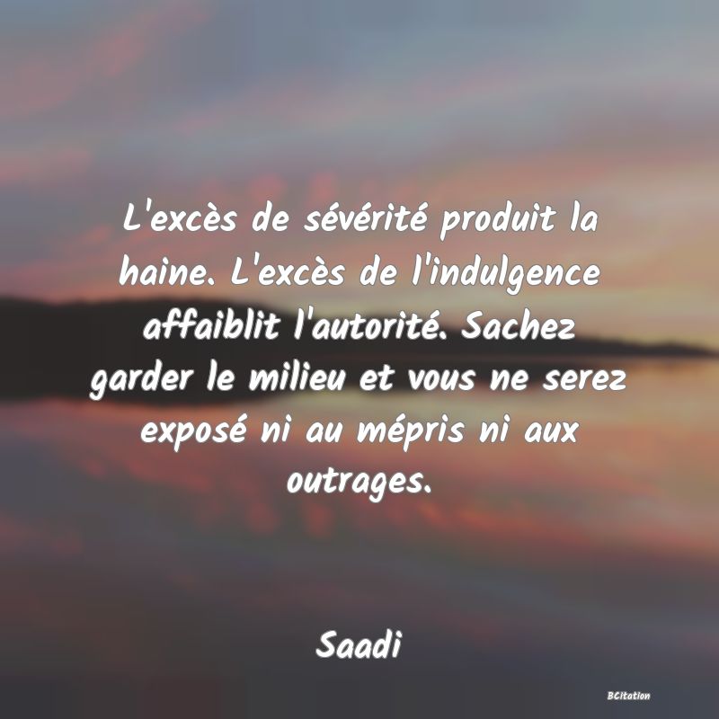 image de citation: L'excès de sévérité produit la haine. L'excès de l'indulgence affaiblit l'autorité. Sachez garder le milieu et vous ne serez exposé ni au mépris ni aux outrages.