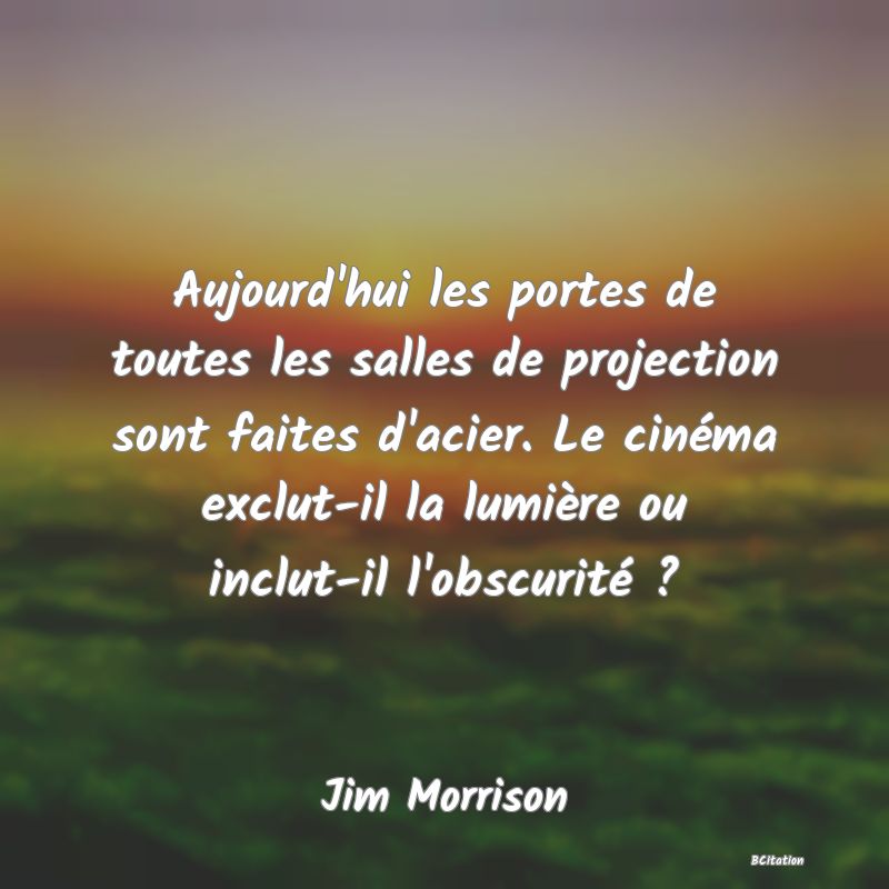 image de citation: Aujourd'hui les portes de toutes les salles de projection sont faites d'acier. Le cinéma exclut-il la lumière ou inclut-il l'obscurité ?