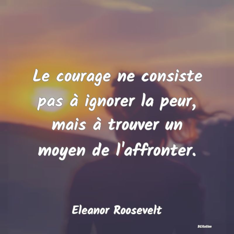 image de citation: Le courage ne consiste pas à ignorer la peur, mais à trouver un moyen de l'affronter.
