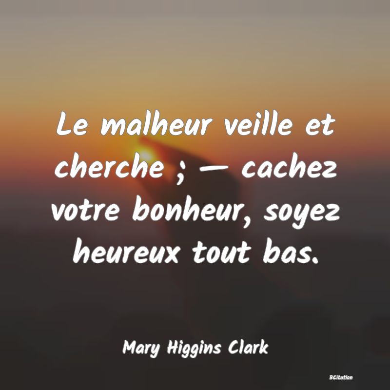 image de citation: Le malheur veille et cherche ; — cachez votre bonheur, soyez heureux tout bas.