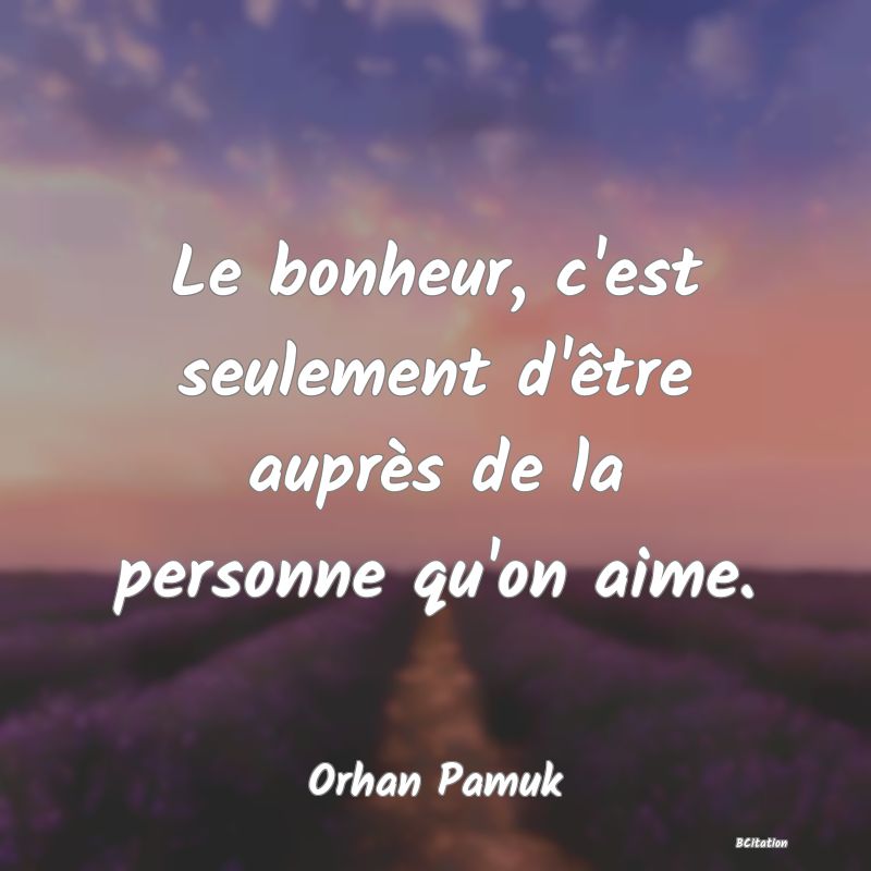 Belle Citation - Le bonheur, c'est seulement d'être auprès de la personne qu'on aime. - Orhan Pamuk