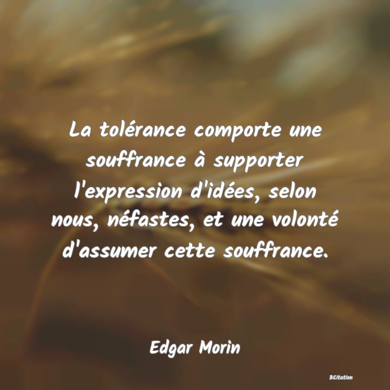 image de citation: La tolérance comporte une souffrance à supporter l'expression d'idées, selon nous, néfastes, et une volonté d'assumer cette souffrance.