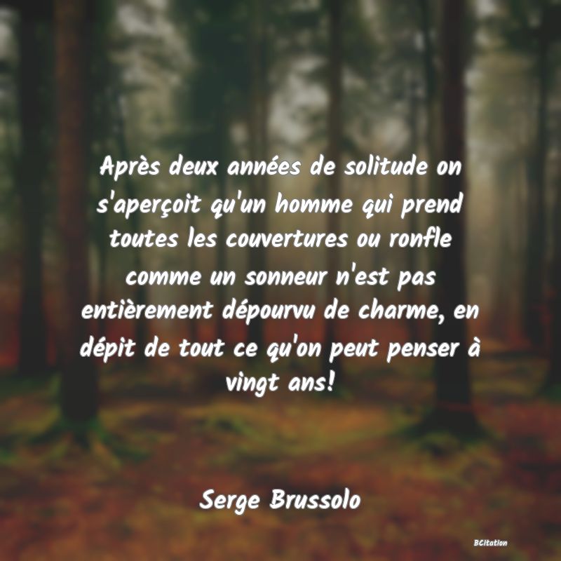 image de citation: Après deux années de solitude on s'aperçoit qu'un homme qui prend toutes les couvertures ou ronfle comme un sonneur n'est pas entièrement dépourvu de charme, en dépit de tout ce qu'on peut penser à vingt ans!