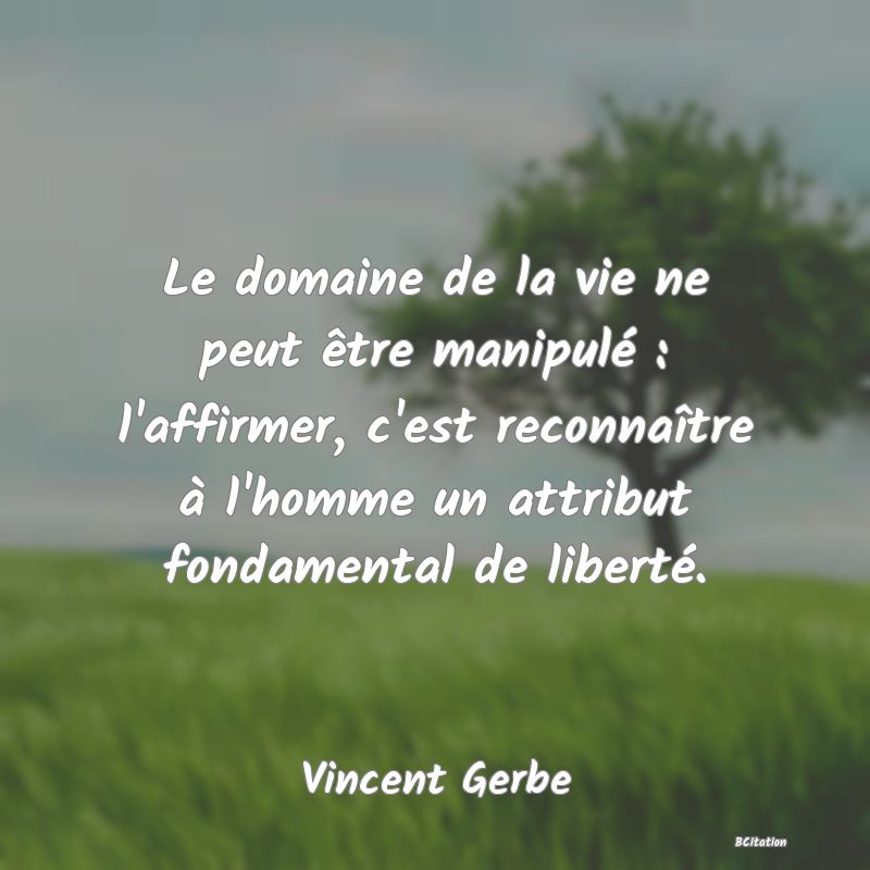 image de citation: Le domaine de la vie ne peut être manipulé : l'affirmer, c'est reconnaître à l'homme un attribut fondamental de liberté.