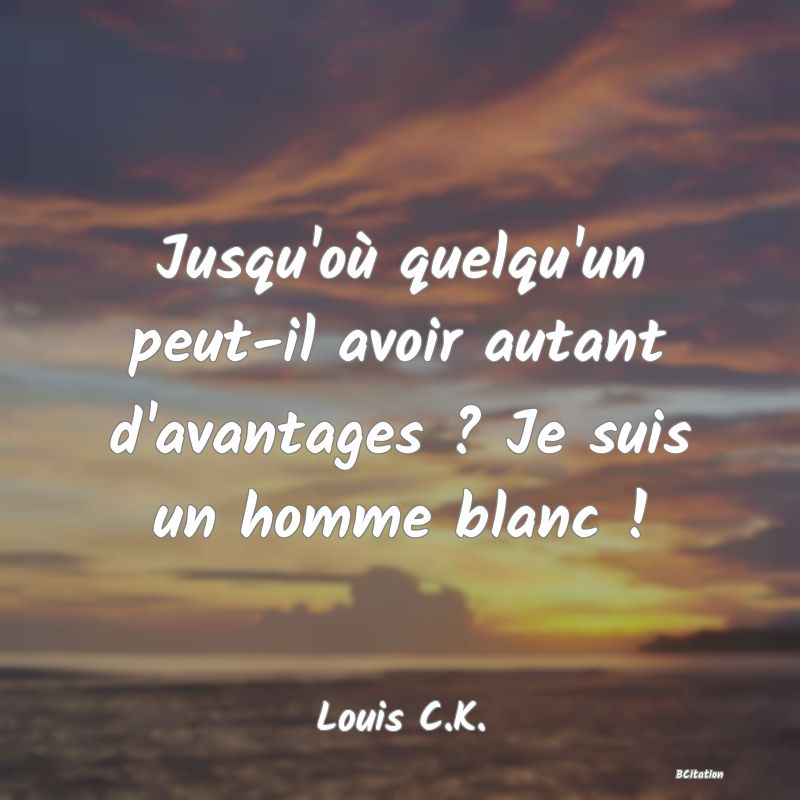 image de citation: Jusqu'où quelqu'un peut-il avoir autant d'avantages ? Je suis un homme blanc !