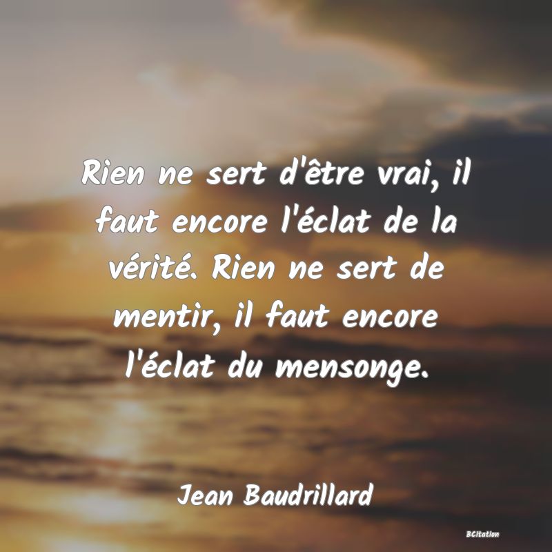 image de citation: Rien ne sert d'être vrai, il faut encore l'éclat de la vérité. Rien ne sert de mentir, il faut encore l'éclat du mensonge.