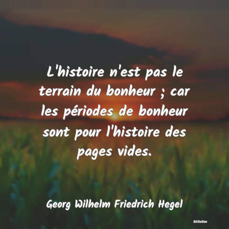 image de citation: L'histoire n'est pas le terrain du bonheur ; car les périodes de bonheur sont pour l'histoire des pages vides.