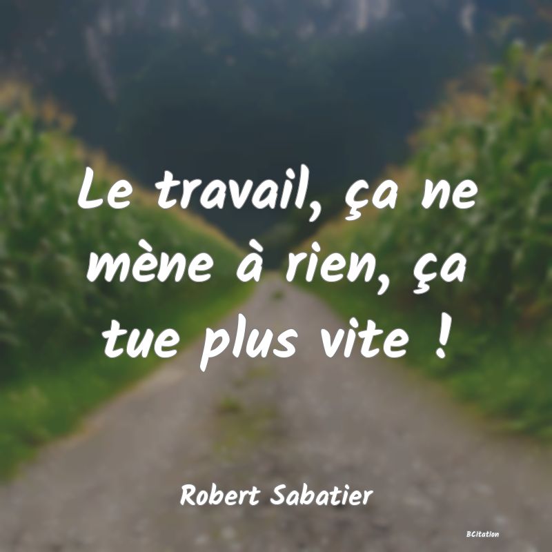 image de citation: Le travail, ça ne mène à rien, ça tue plus vite !