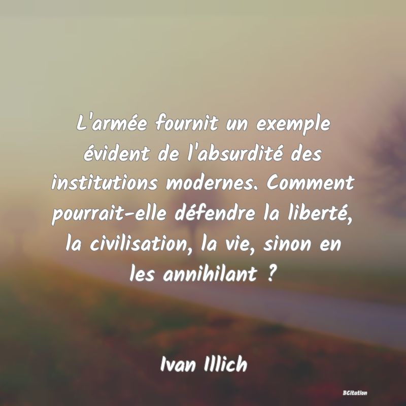 image de citation: L'armée fournit un exemple évident de l'absurdité des institutions modernes. Comment pourrait-elle défendre la liberté, la civilisation, la vie, sinon en les annihilant ?