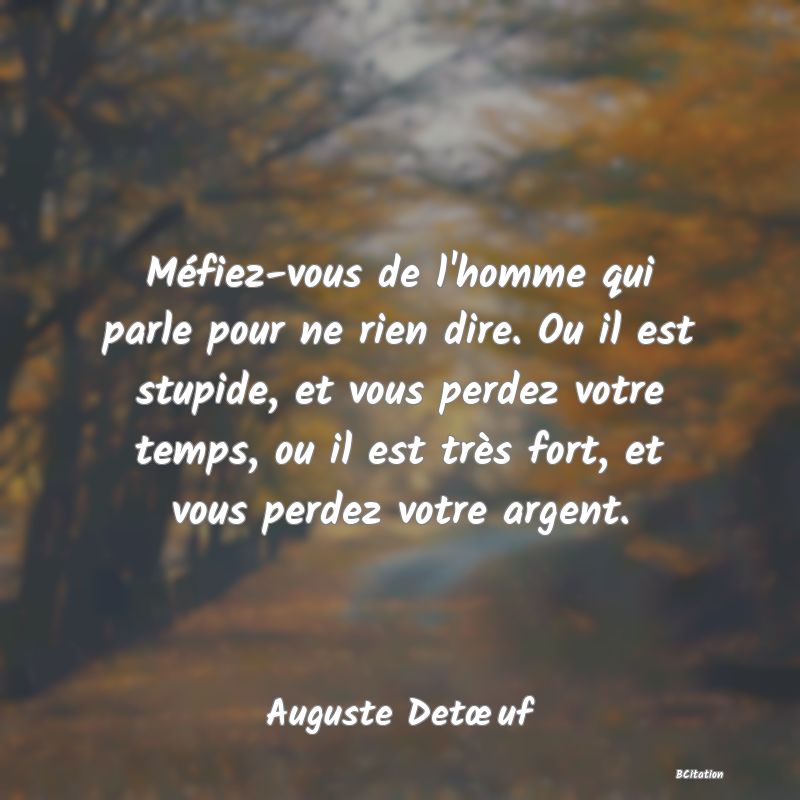 image de citation: Méfiez-vous de l'homme qui parle pour ne rien dire. Ou il est stupide, et vous perdez votre temps, ou il est très fort, et vous perdez votre argent.