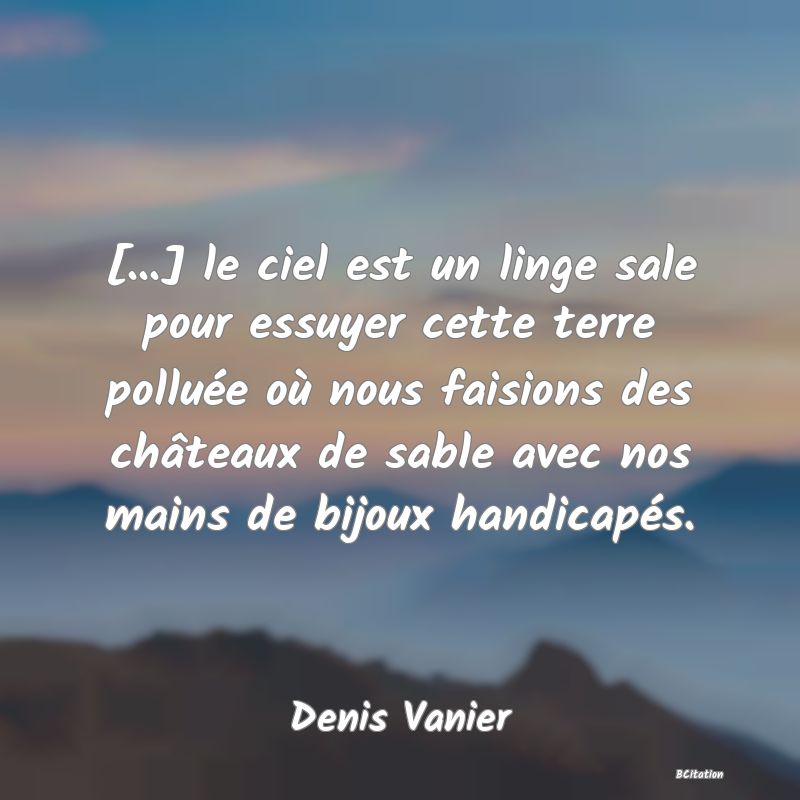 image de citation: [...] le ciel est un linge sale pour essuyer cette terre polluée où nous faisions des châteaux de sable avec nos mains de bijoux handicapés.